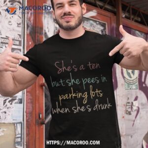 She’s A Ten But She Pees In Parking Lots When Drunk Shirt, Small Gifts For Dad