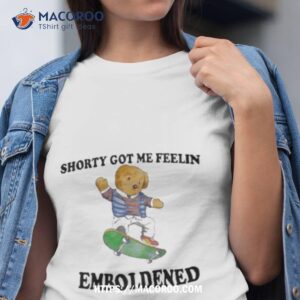 Shorty Got Me Feelin Emboldened Shirt