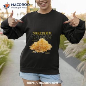 shredded cheese eat it directly out of the bag shirt sweatshirt 1