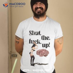 Shut The Fuck Up Funny Shirt Shut The Fuck Up Funny Shirt
