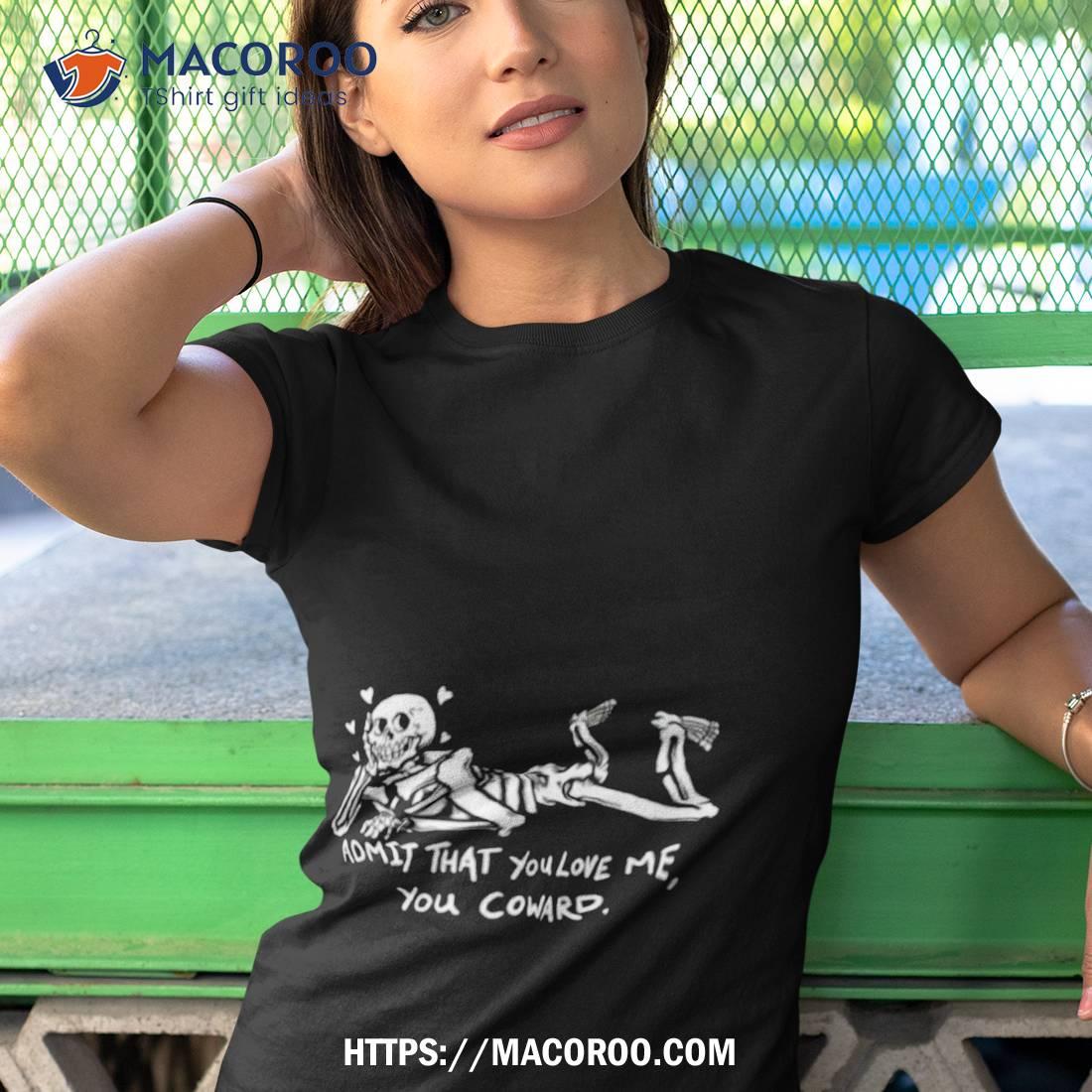 Skeleton Admit That You Love Me You Coward Shirt Skeleton Admit That You Love Me You Coward Shirt