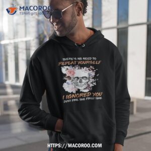 Skull Flower There’s No Need To Repeat Yourself I Ignored You Just Fine The First Time 2023 Shirt