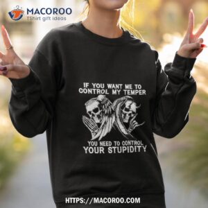 skull if you want me to control my temper you need to control your stupidity shirt sweatshirt 2