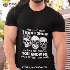 skulls i hide a lot more than i show so if you think you know me you d better think again 2023 shirt tshirt