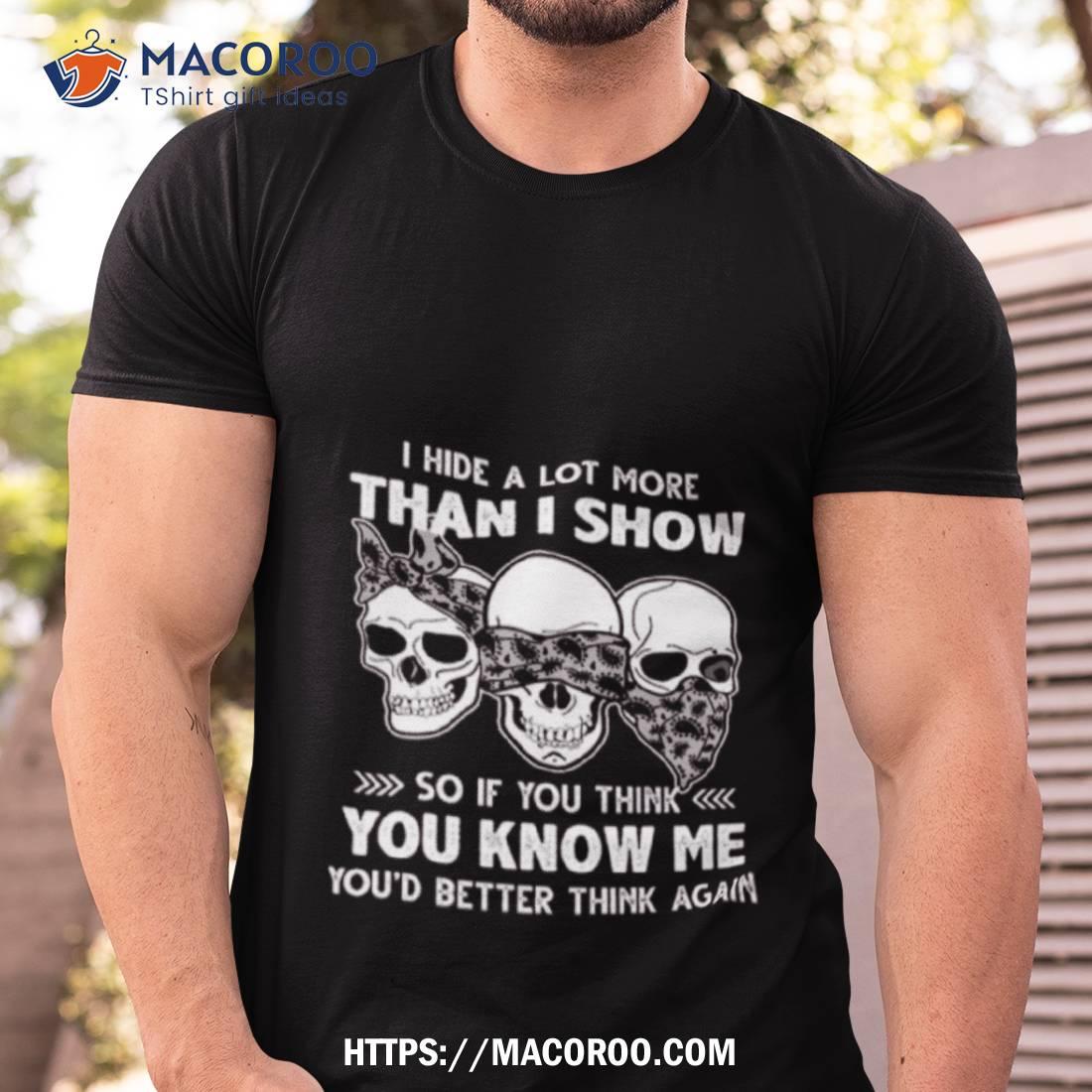 Skulls I Hide A Lot More Than I Show So If You Think You Know Me You’d Better Think Again 2023 Shirt Skulls I Hide A Lot More Than I Show So If You Think You Know Me You’d Better Think Again 2023 Shirt