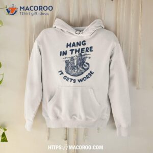 Sloth Hang In There It Gets Worse Shirt