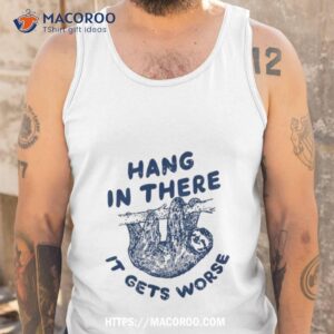 sloth hang in there it gets worse shirt tank top