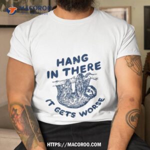 Sloth Hang In There It Gets Worse Shirt