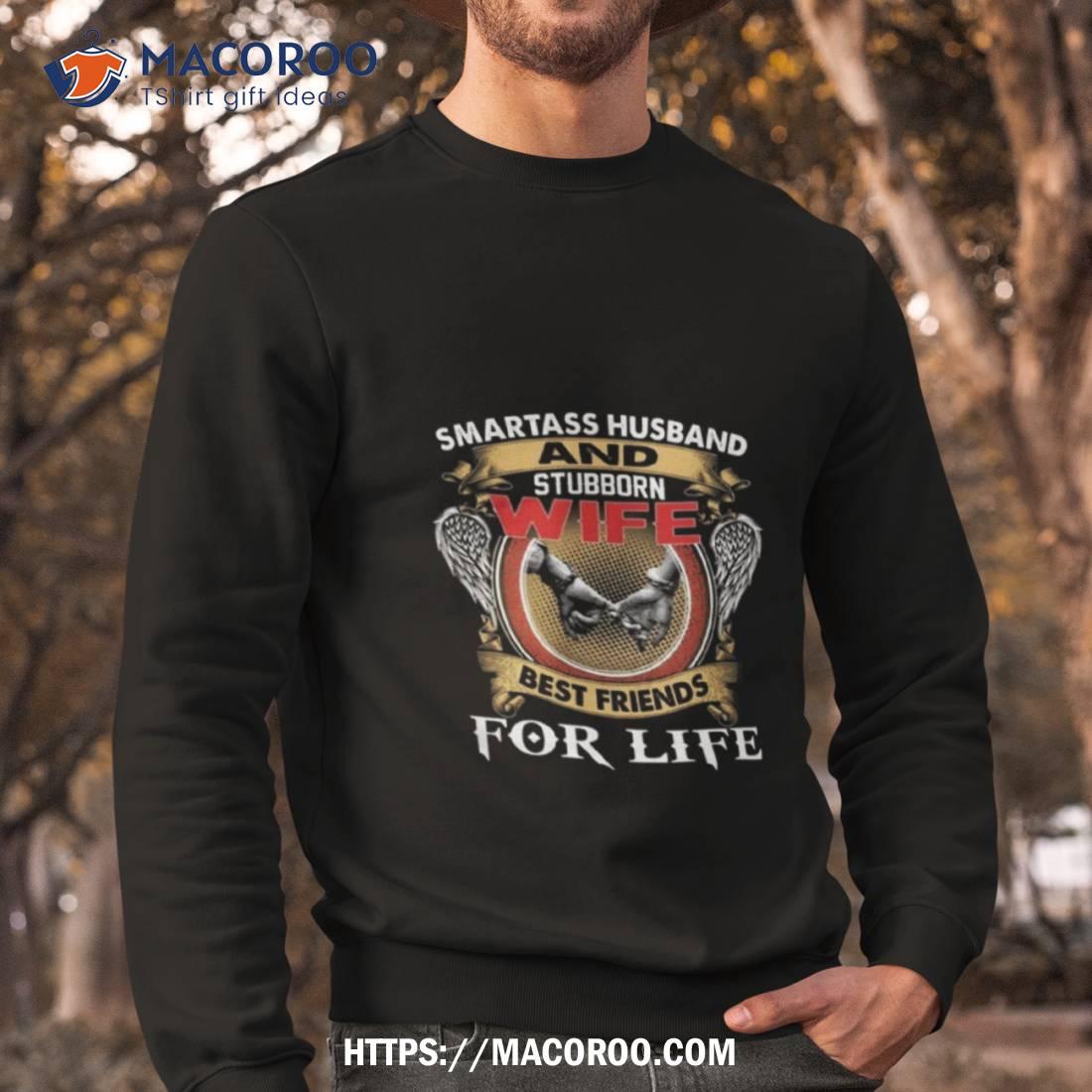 Smartass Husband And Stubborn Wife Best Friends For Life Shirt Smartass Husband And Stubborn Wife Best Friends For Life Shirt