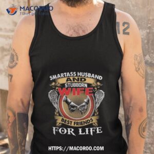 Smartass Husband And Stubborn Wife Best Friends For Life Shirt 3 smartass husband and stubborn wife best friends for life shirt tank top