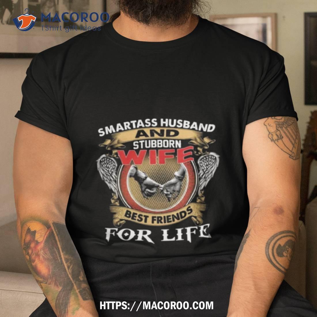Smartass Husband And Stubborn Wife Best Friends For Life Shirt Smartass Husband And Stubborn Wife Best Friends For Life Shirt