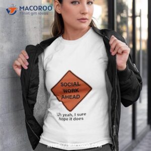 Social Work Ahead Uh Yeah I Sure Hope It Does Shirt