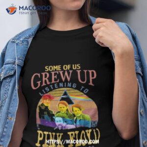 Some Of Us Grew Up Listening To Pink Floyd The Cool Ones Still Do Vintage Shirt