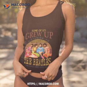 some of us grew up listening to the beatles the cool ones still do shirt tank top 1