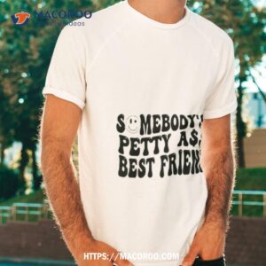 someone s petty ass best friend shirt tshirt