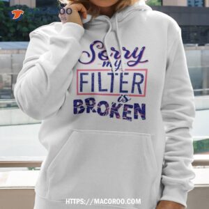 Sorry My Filter Is Broken Shirt 2 sorry my filter is broken shirt hoodie 2