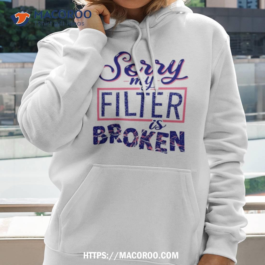 Sorry My Filter Is Broken Shirt Sorry My Filter Is Broken Shirt