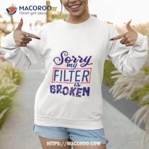 Sorry My Filter Is Broken Shirt 3 sorry my filter is broken shirt sweatshirt 1