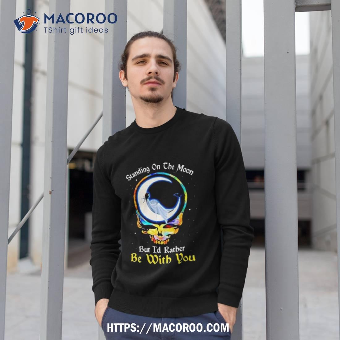 Standing On The Moon But I’d Rather Be With You Grateful Dead Shirt Standing On The Moon But I’d Rather Be With You Grateful Dead Shirt