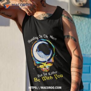 Standing On The Moon But I’d Rather Be With You Grateful Dead Shirt 3 standing on the moon but id rather be with you grateful dead shirt tank top 1