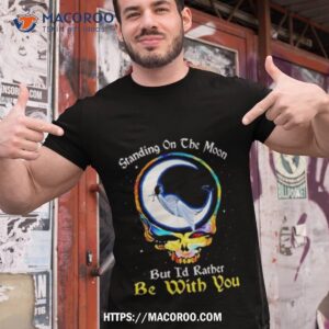 Standing On The Moon But I’d Rather Be With You Grateful Dead Shirt