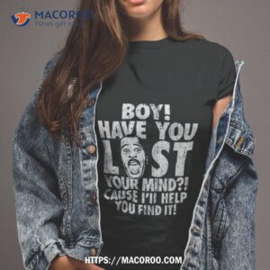 stanley boy have you lost your mind shirt tshirt 2