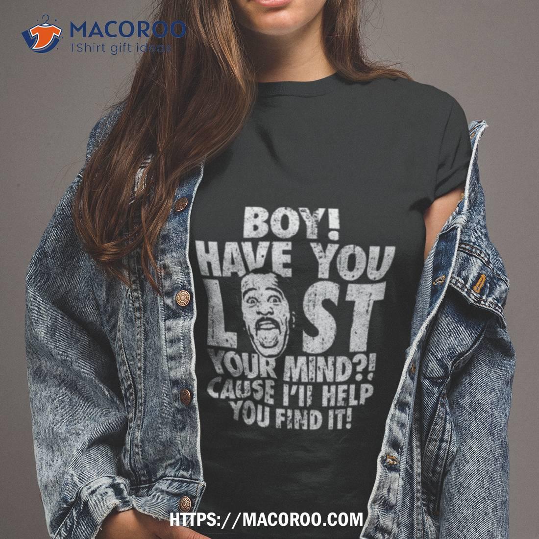 Stanley Boy Have You Lost Your Mind Shirt Stanley Boy Have You Lost Your Mind Shirt
