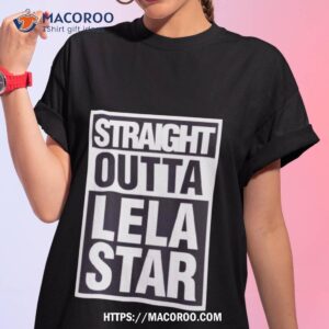 straight outta lela star black and white shirt tshirt 1