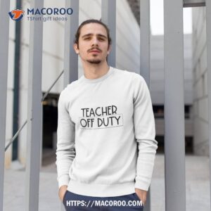 teacher off duty shirt sweatshirt 1