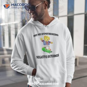 Teady Bear Not Me Hypothesizing Negative Outcomes Shirt
