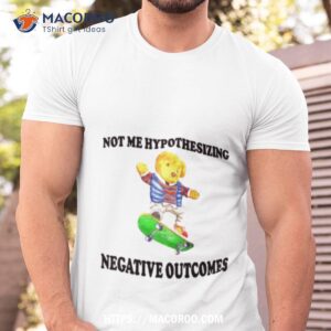 Teady Bear Not Me Hypothesizing Negative Outcomes Shirt