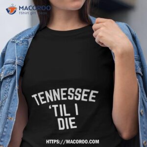 tennessee til i die shirt tshirt