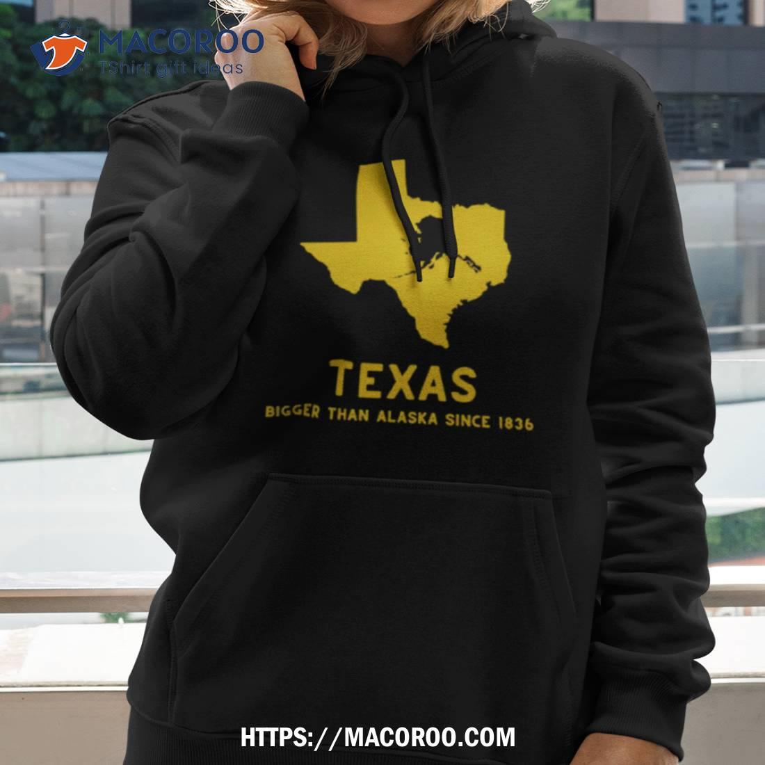Texas Bigger Than Alaska Since 1836 Shirt Texas Bigger Than Alaska Since 1836 Shirt