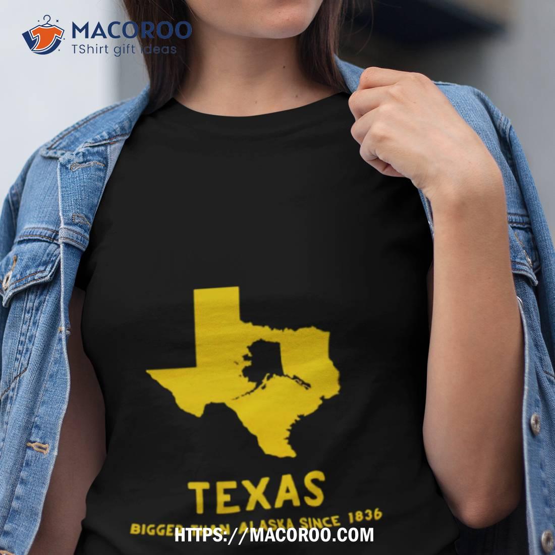 Texas Bigger Than Alaska Since 1836 Shirt Texas Bigger Than Alaska Since 1836 Shirt