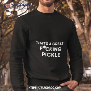 That’s A Great Fuucking Pickle Shirt 2 that s a great fuucking pickle shirt sweatshirt