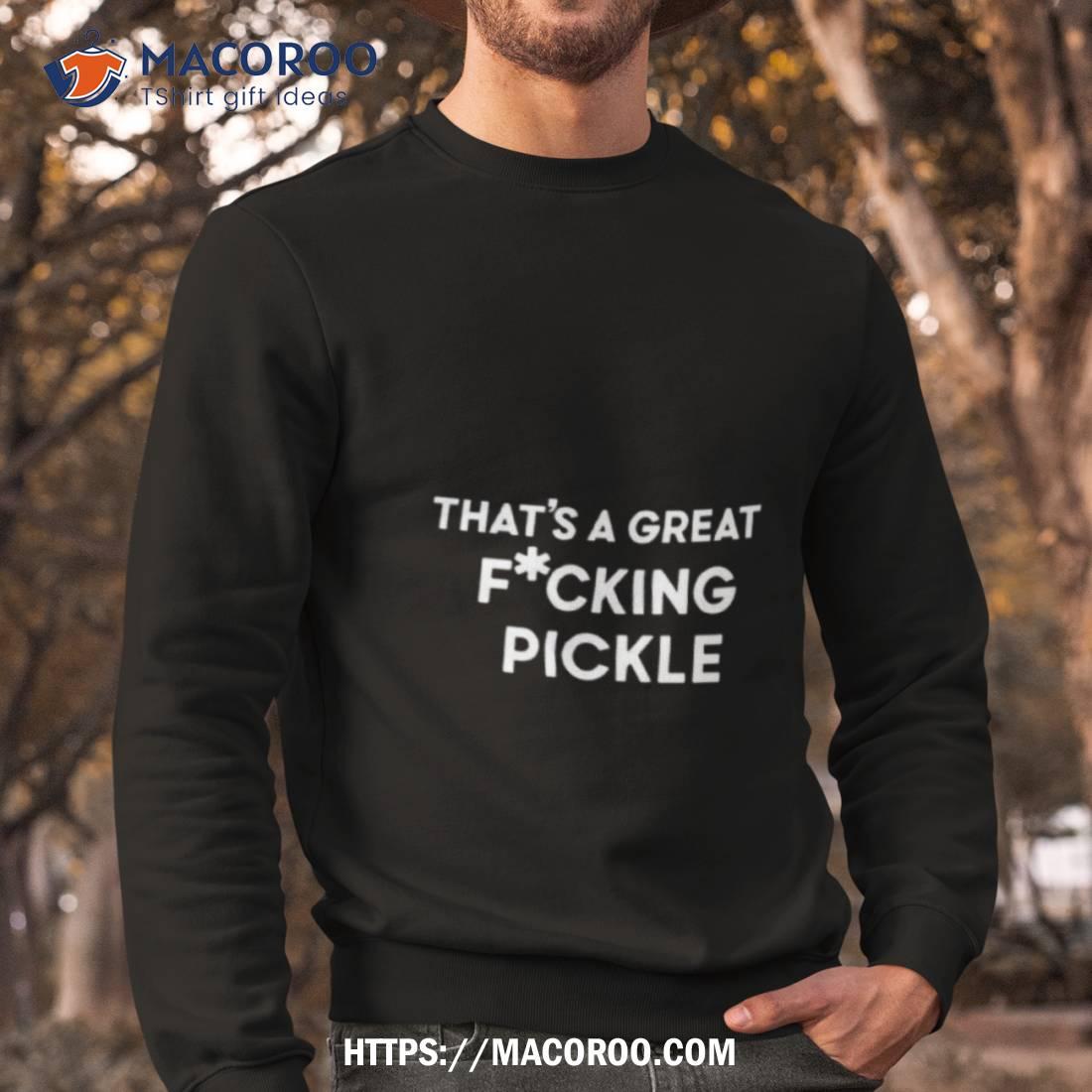 That’s A Great Fuucking Pickle Shirt That’s A Great Fuucking Pickle Shirt