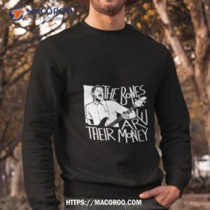 the bones are their money itysl shirt sweatshirt