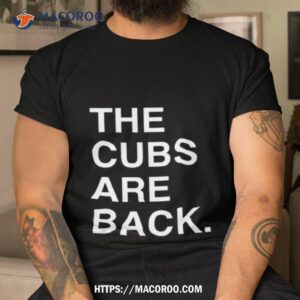 The Cubs Are Back Shirt