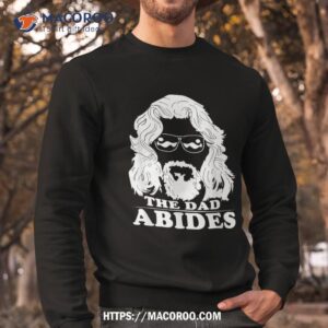 the dad abides tshirt best t shirt for fathers day unique gift ideas for dad sweatshirt