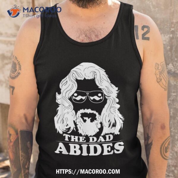 The Dad Abides Tshirt – Best T Shirt For Fathers Day, Unique Gift Ideas For Dad