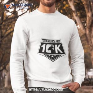 the drive to 10k shirt sweatshirt