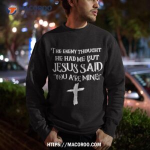 the enemy thought he had me but jesus said you are mine shirt small father s day gifts sweatshirt