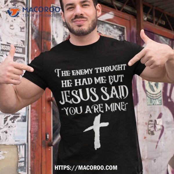 The Enemy Thought He Had Me But Jesus Said You Are Mine Shirt, Small Father’s Day Gifts