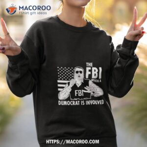 the fbi when a democrat is involved shirt sweatshirt 2