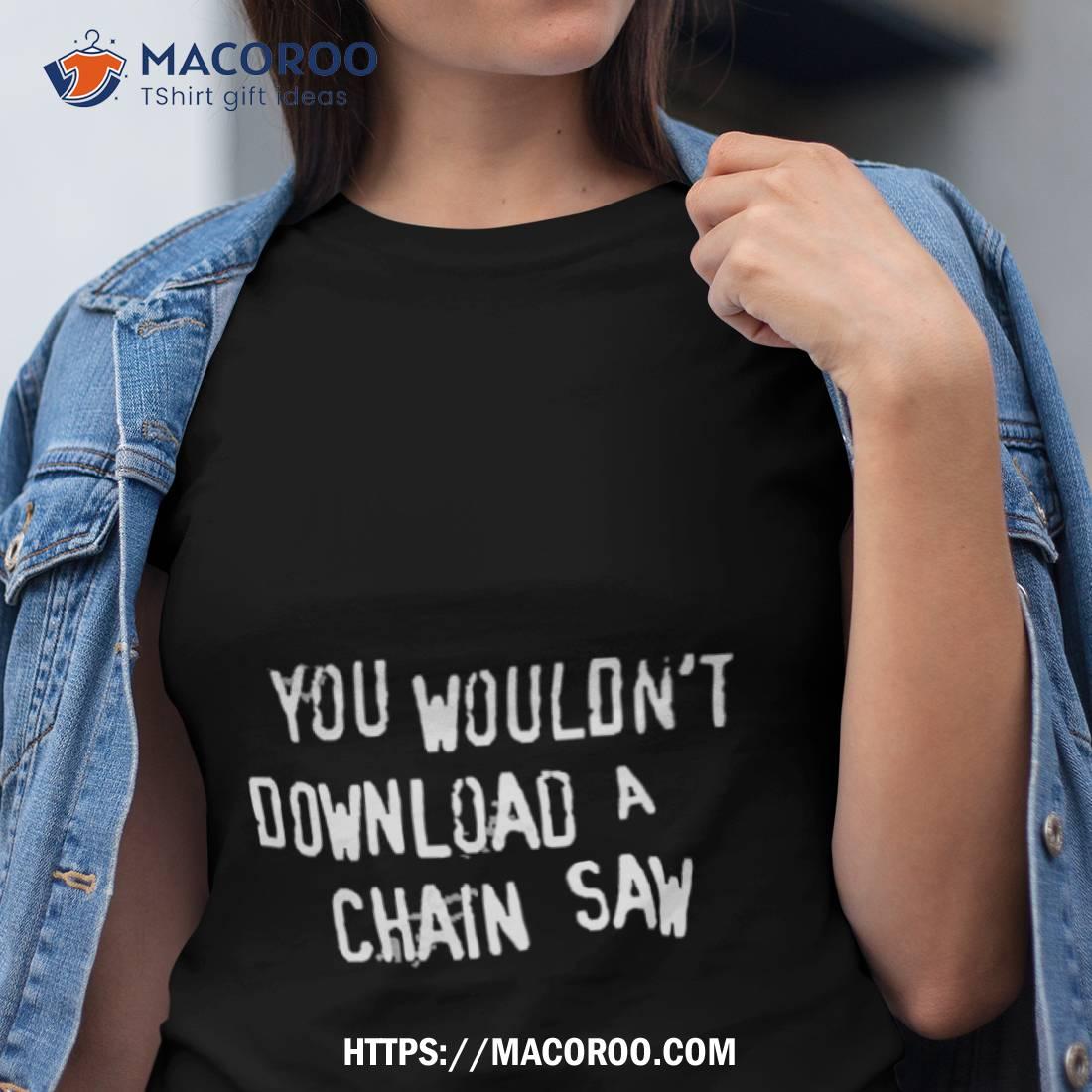 The Texas Chain Saw Massacre You Wouldn’t Download A Chain Saw Shirt The Texas Chain Saw Massacre You Wouldn’t Download A Chain Saw Shirt