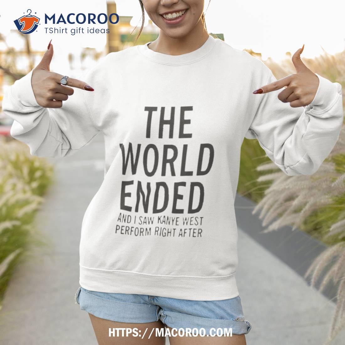 The World Ended And I Saw Kanye West Perform Right After Kw Ac 28 29 30 Shirt The World Ended And I Saw Kanye West Perform Right After Kw Ac 28 29 30 Shirt