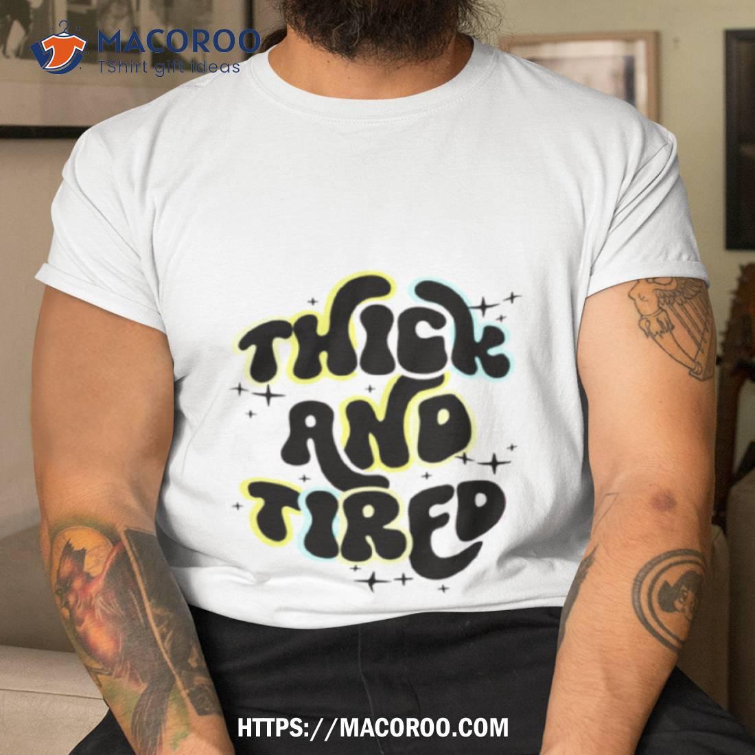 Thick And Tired Shirt Thick And Tired Shirt