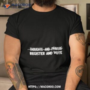 Thoughts And Prayers Register And Vote Shirt