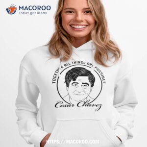 together all things are possible cesar chavez shirt hoodie 1