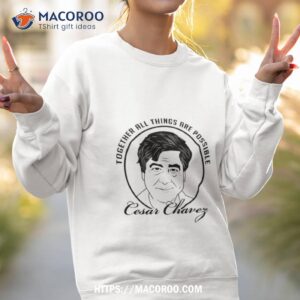 together all things are possible cesar chavez shirt sweatshirt 2